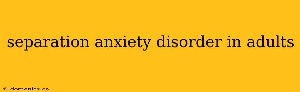 separation anxiety disorder in adults