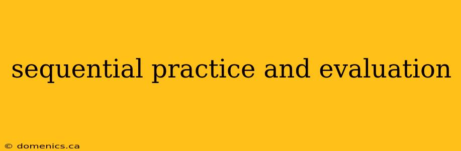 sequential practice and evaluation