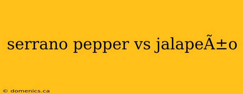 serrano pepper vs jalapeÃ±o