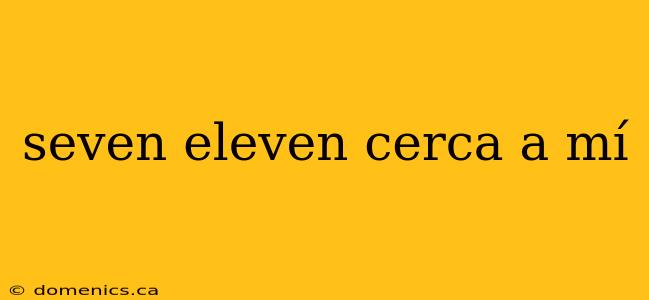 seven eleven cerca a mí