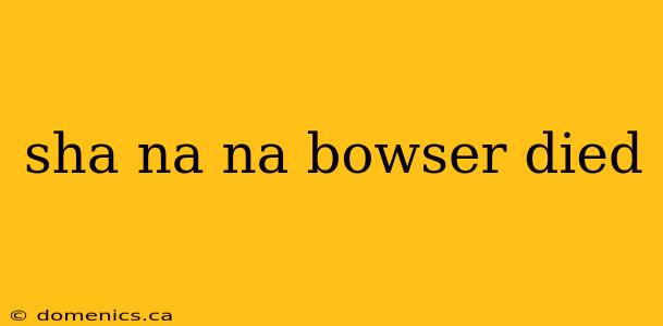 sha na na bowser died