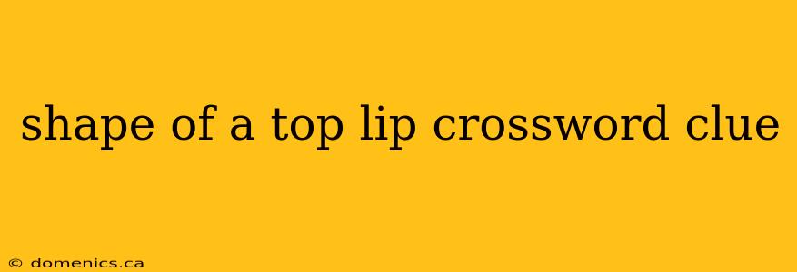 shape of a top lip crossword clue