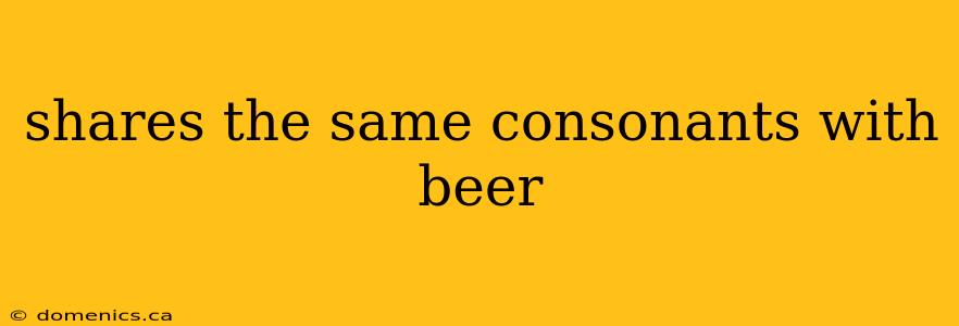 shares the same consonants with beer