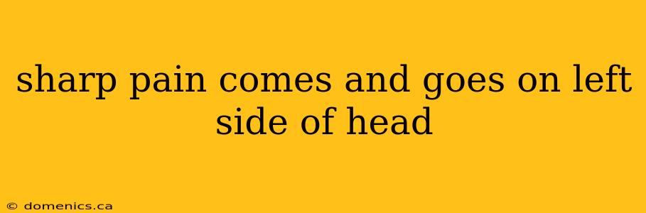 sharp pain comes and goes on left side of head