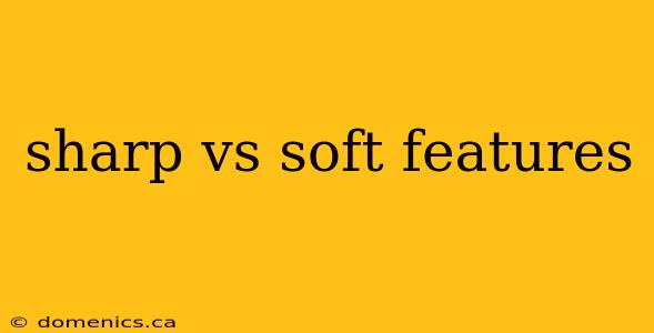 sharp vs soft features