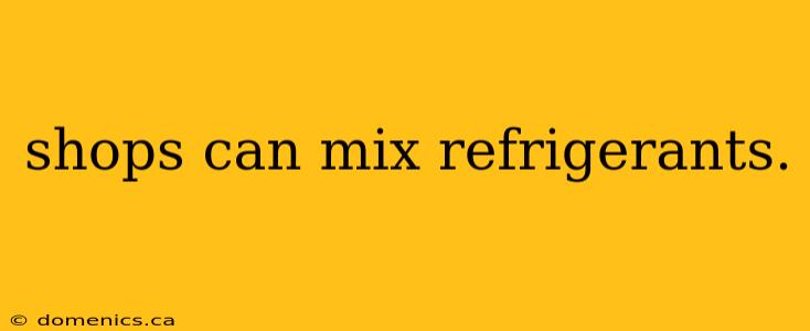 shops can mix refrigerants.