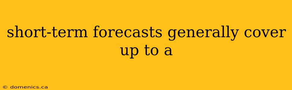 short-term forecasts generally cover up to a