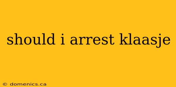 should i arrest klaasje
