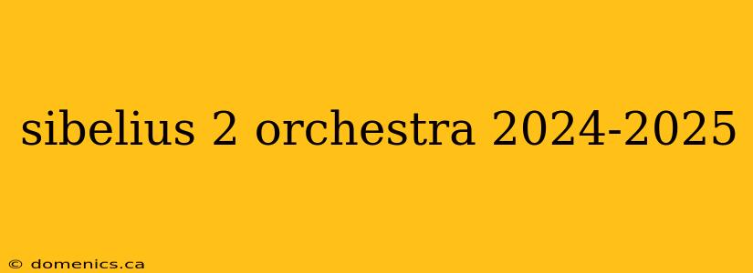 sibelius 2 orchestra 2024-2025