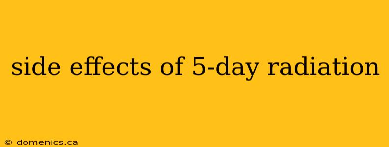 side effects of 5-day radiation