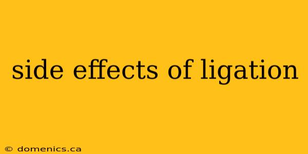 side effects of ligation