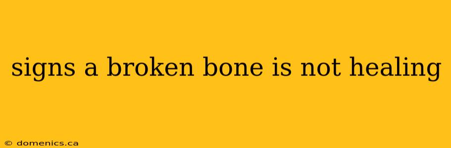 signs a broken bone is not healing