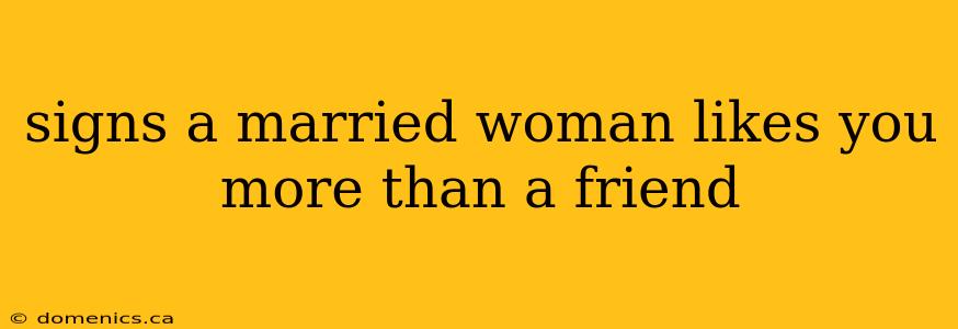 signs a married woman likes you more than a friend
