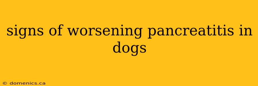 signs of worsening pancreatitis in dogs