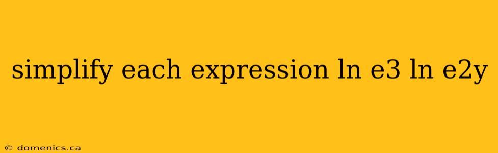 simplify each expression ln e3 ln e2y