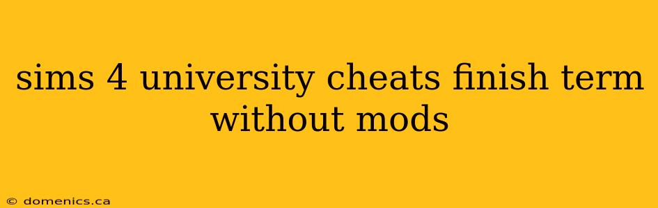 sims 4 university cheats finish term without mods