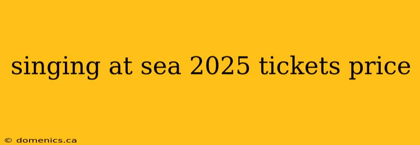 singing at sea 2025 tickets price