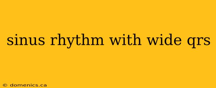 sinus rhythm with wide qrs