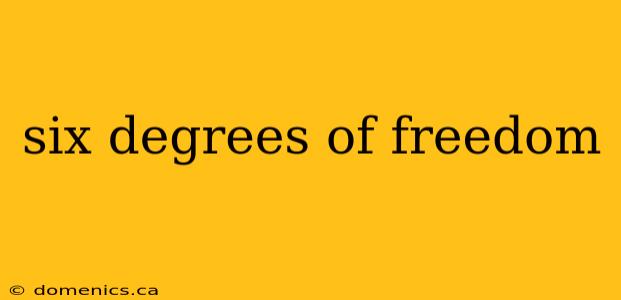 six degrees of freedom