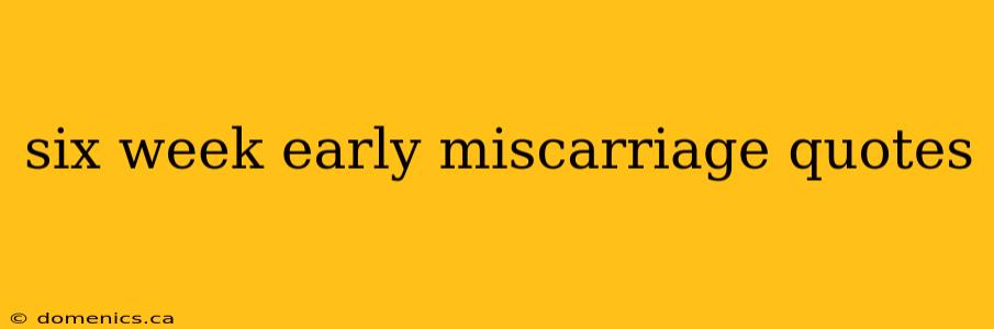 six week early miscarriage quotes