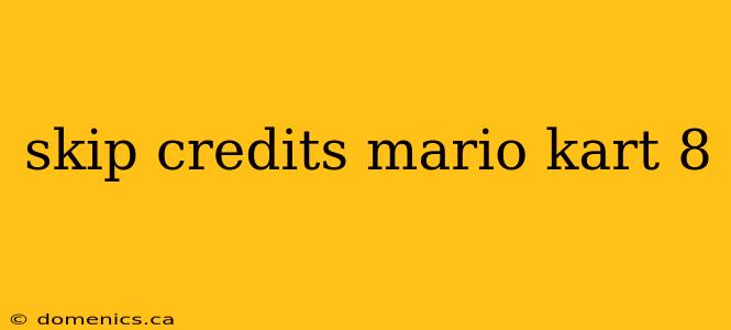 skip credits mario kart 8