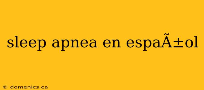 sleep apnea en espaÃ±ol