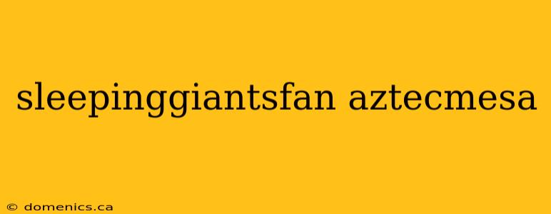 sleepinggiantsfan aztecmesa