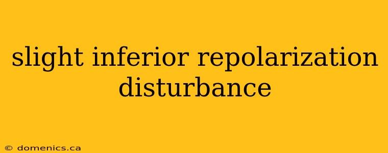 slight inferior repolarization disturbance
