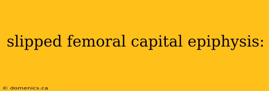 slipped femoral capital epiphysis: