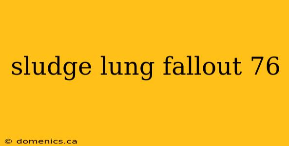 sludge lung fallout 76