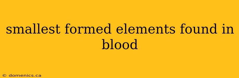 smallest formed elements found in blood