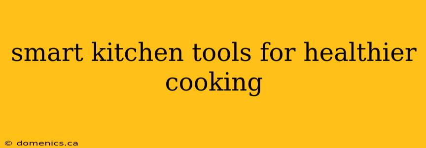 smart kitchen tools for healthier cooking