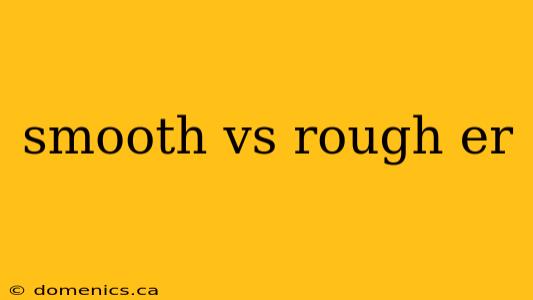 smooth vs rough er