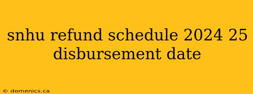 snhu refund schedule 2024 25 disbursement date