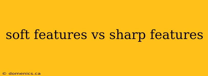 soft features vs sharp features