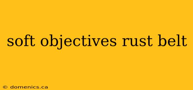 soft objectives rust belt