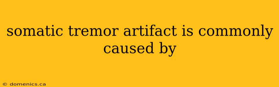 somatic tremor artifact is commonly caused by