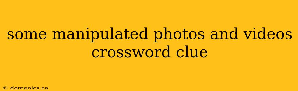 some manipulated photos and videos crossword clue