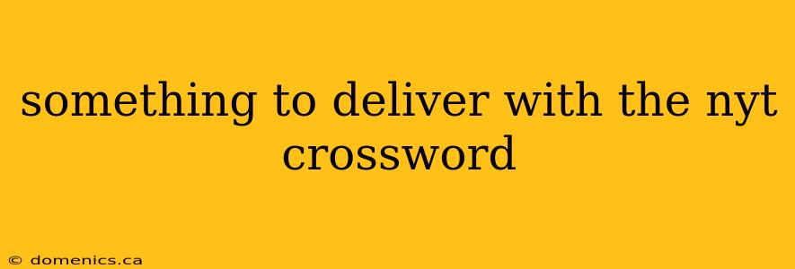 something to deliver with the nyt crossword