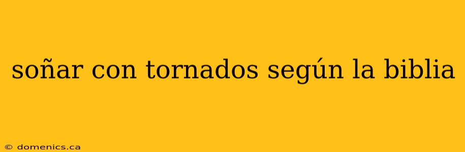soñar con tornados según la biblia