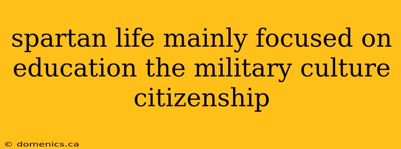 spartan life mainly focused on education the military culture citizenship