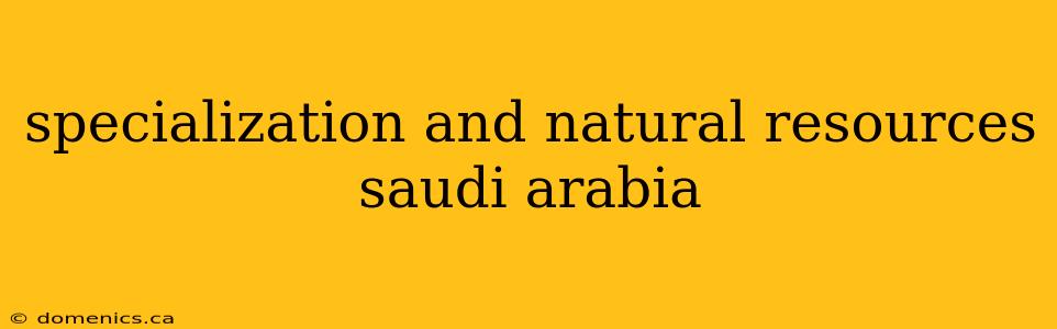 specialization and natural resources saudi arabia