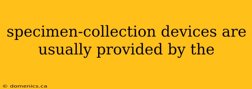 specimen-collection devices are usually provided by the