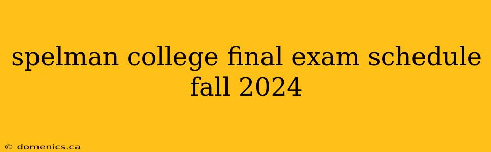 spelman college final exam schedule fall 2024