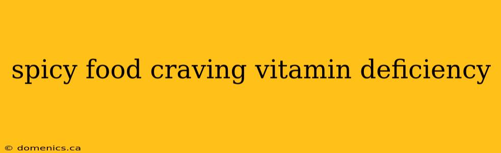 spicy food craving vitamin deficiency