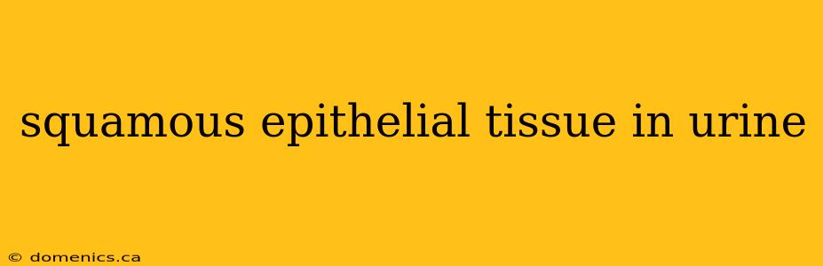 squamous epithelial tissue in urine