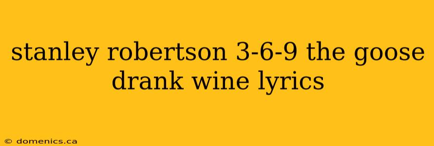 stanley robertson 3-6-9 the goose drank wine lyrics