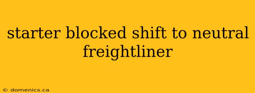 starter blocked shift to neutral freightliner