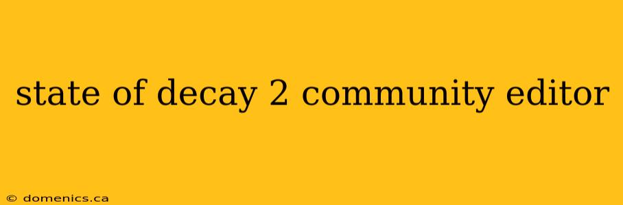 state of decay 2 community editor
