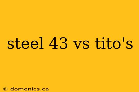 steel 43 vs tito's